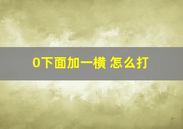 0下面加一横 怎么打